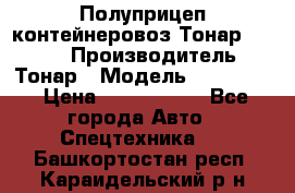 Полуприцеп контейнеровоз Тонар 974623 › Производитель ­ Тонар › Модель ­ 974 623 › Цена ­ 1 350 000 - Все города Авто » Спецтехника   . Башкортостан респ.,Караидельский р-н